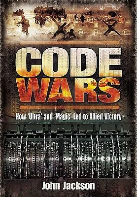 Code Wars: How 'Ultra' and 'Magic' Led to Allied Victory by John Jackson