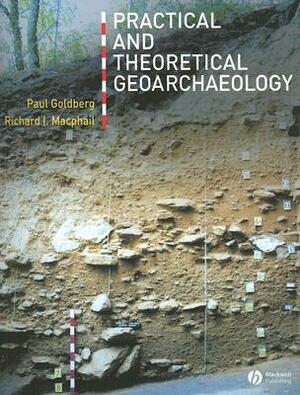 Practical and Theoretical Geoarchaeology by Richard I. MacPhail, Paul Goldberg