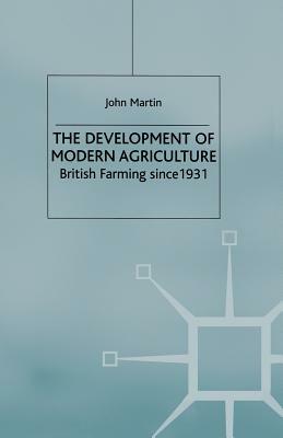 The Development of Modern Agriculture: British Farming Since 1931 by J. Martin