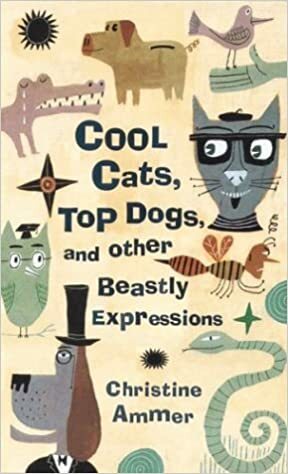 Cool Cats, Top Dogs, and Other Beastly Expressions by Christine Ammer