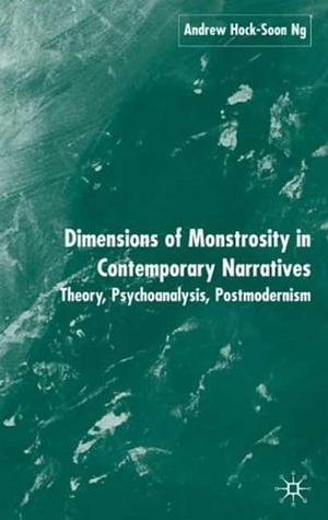 Dimensions of Monstrosity in Contemporary Narratives: Theory, Psychoanalysis, Postmodernism by Andrew Hock-soon Ng