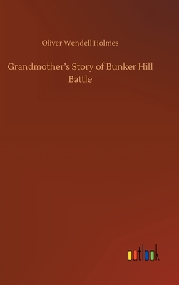 Grandmother's Story of Bunker Hill Battle by Oliver Wendell Holmes