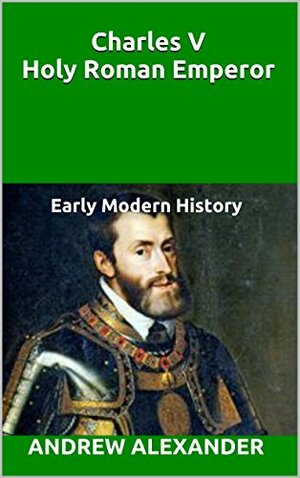 Charles V - Holy Roman Emperor. by Andrew Alexander