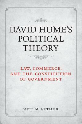 David Hume's Political Theory: Law, Commerce and the Constitution of Government by Neil McArthur