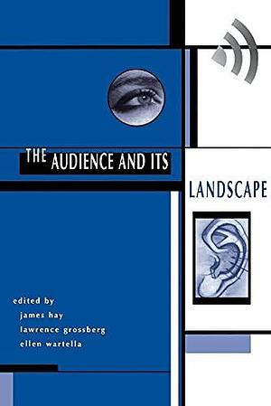 The Audience And Its Landscape by Ellen Wartella, Lawrence Grossberg, James Hay