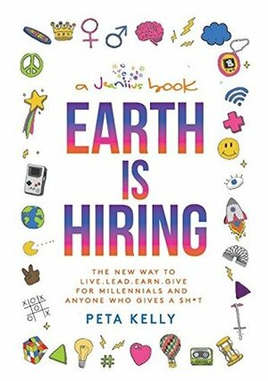 Earth is Hiring: The New way to live, lead, earn and give for millennials and anyone who gives a sh*t by Peta Kelly