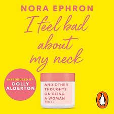 I Feel Bad About My Neck: And Other Thoughts on Being a Woman by Nora Ephron