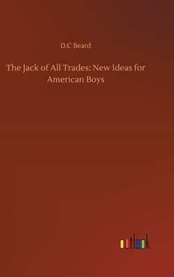 The Jack of All Trades: New Ideas for American Boys by D. C. Beard