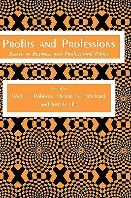 Profits and Professions: Essays in Business and Professional Ethics by Wade L. Robison, Michael S. Pritchard, Joseph Ellin