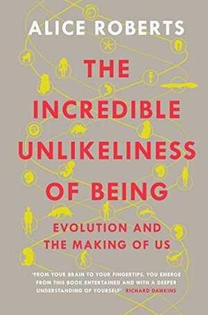 The Incredible Unlikeliness of Being: Evolution and the Making of Us by Alice Roberts