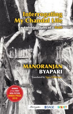 Interrogating My Chandal Life: An Autobiography of a Dalit by Sipra Mukherjee, Manoranjan Byapari