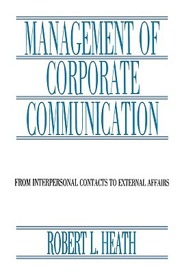 Management of Corporate Communication: From Interpersonal Contacts To External Affairs by Robert L. Heath