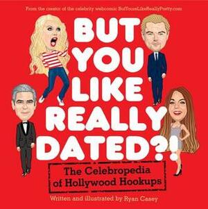 But You Like Really Dated?!: The Celebropedia of Hollywood Hookups by Ryan Casey