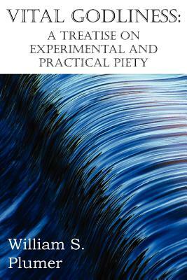 Vital Godliness: A Treatise on Experimental and Practical Piety by William S. Plumer