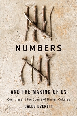 Numbers and the Making of Us: Counting and the Course of Human Cultures by Caleb Everett