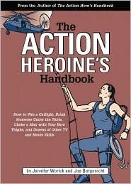 The Action Heroine's Handbook: How to Win a Catfight, Drink Someone Under the Table, Choke a Man with Your Bare Thighs, and Dozens of Other Tv and Movie Skills by Jennifer Worick, Joe Borgenicht