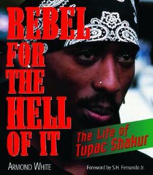 Rebel for the Hell of It: The Life of Tupac Shakur by Armond White, Jr., S.H. Fernando