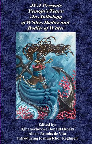 Yemoja's Tears: An Anthology of Water, Bodies and Bodies of Water by Joshua Ichor Keghnen, Alexis Brooks De Vita, Oghenechovwe Donald Ekpeki