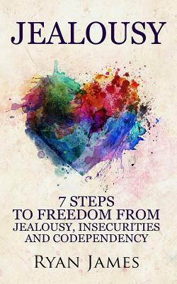 Jealousy: 7 Steps to Freedom from Jealousy, Insecurities and Codependency by Ryan James