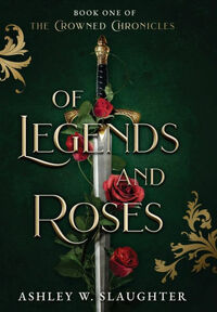 Of Legends and Roses by Ashley W. Slaughter