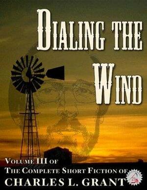 The Complete Short Fiction of Charles L. Grant Volume 3: Dialing the Wind by Charles L. Grant