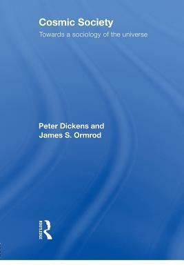 Cosmic Society: Towards a Sociology of the Universe by Peter Dickens, James Ormrod