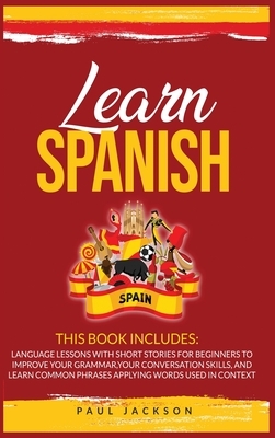 Learn Spanish: 2 Books in 1: Language Lessons with Short Stories for Beginners to Improve Your Grammar, Your Conversation Skills, and by Paul Jackson