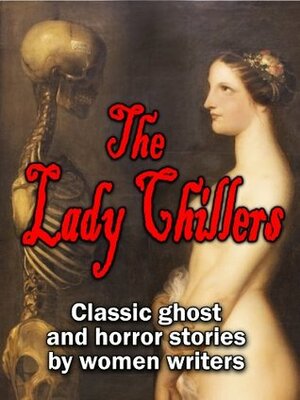 The Lady Chillers: classic ghost and horror stories by women authors (15 complete stories by Victorian and Edwardian mistresses of the macabre) by Katharine Tynan, Alice Perrin, Elizabeth Gaskell, H.D. Everett, Mrs. Molesworth, Catherine Crowe, Amelia B. Edwards, Mrs. Henry Wood, E. Nesbit, Charlotte Riddell