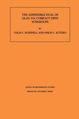 The Admissible Dual of Gl(n) Via Compact Open Subgroups. (Am-129), Volume 129 by C. Bushnell, P. C. Kutzko