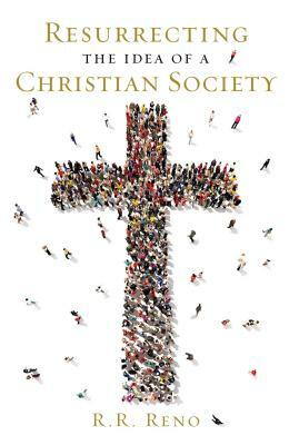 Resurrecting the Idea of a Christian Society by R. R. Reno
