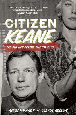 Citizen Keane: The Big Lies Behind the Big Eyes by Cletus Nelson, Adam Parfrey