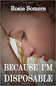 Because I'm Disposable by Rosie Somers