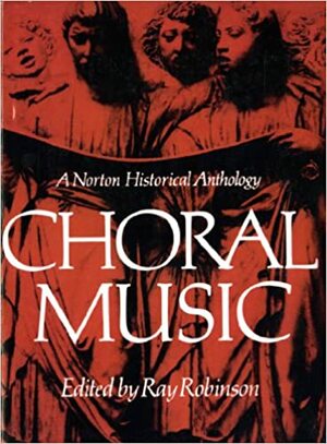 Choral Music: A Norton Historical Anthology by Ray Robinson