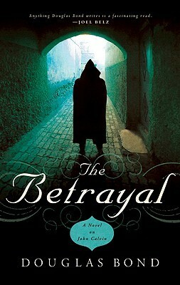 The Betrayal: A Novel on John Calvin by Douglas Bond