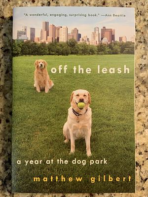 Off the Leash: A Year at the Dog Park by Matthew Gilbert