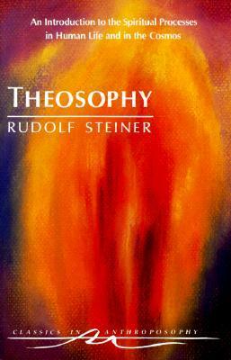 Theosophy: An Introduction to the Spiritual Processes in Human Life and in the Cosmos by Rudolf Steiner, Catherine Creeger, Michael Holdrege