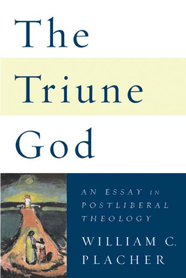 The Triune God: An Essay in Postliberal Theology by William C. Placher