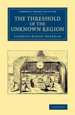 The Threshold of the Unknown Region by Clements Robert Markham