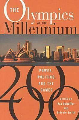 The Olympics at the Millennium: Power, Politics, and the Games by Kay Schaffer, Sidonie Smith