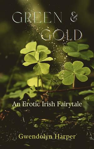 Green and Gold: An Erotic Irish Fairytale  by Gwendolyn Harper