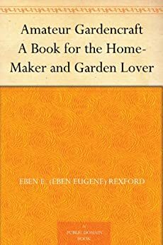 Amateur Gardencraft A Book for the Home-Maker and Garden Lover by Eben E. Rexford