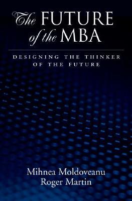 Future of the MBA: Designing the Thinker of the Future by Roger L. Martin, Mihnea C. Moldoveanu