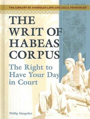 The Writ of Habeas Corpus: The Right to Have Your Day in Court by Phillip Margulies