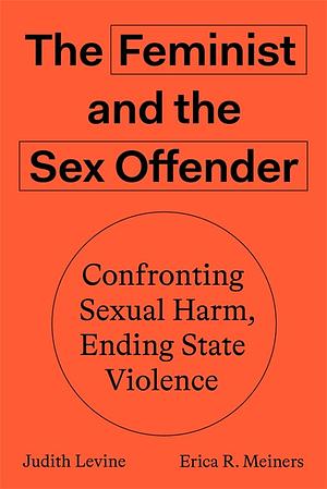 The Feminist and The Sex Offender: Confronting Sexual Harm, Ending State Violence by Erica R. Meiners, Judith Levine