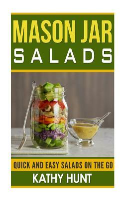 Mason Jar Salads: Quick and Easy Salads On the Go by Kathy Hunt