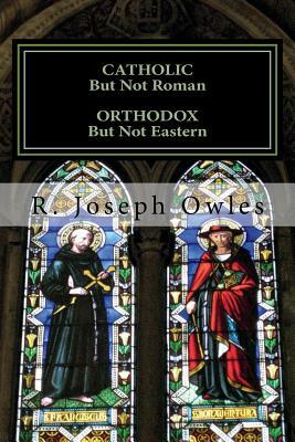 CATHOLIC But Not Roman ORTHODOX But Not Eastern: An Introduction To The Old Catholic Church by R. Joseph Owles