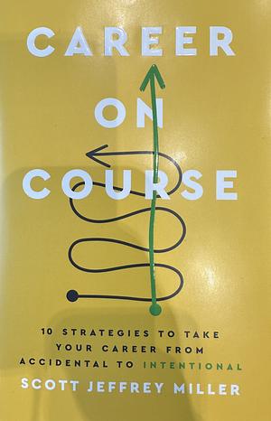 Career on Course: 10 Strategies to Take Your Career from Accidental to Intentional by Scott Jeffrey Miller