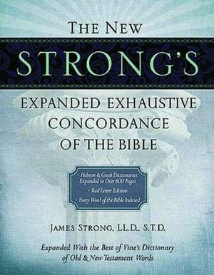 The New Strong's Expanded Exhaustive Concordance of the Bible by James Strong