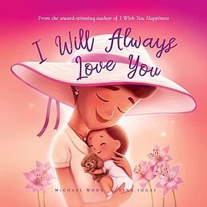 I Will Always Love You: Empower Your Child With the Knowledge You'll Always Love Them, Unconditionally by Michael Wong, Brooke Vitale, Zina Iugai