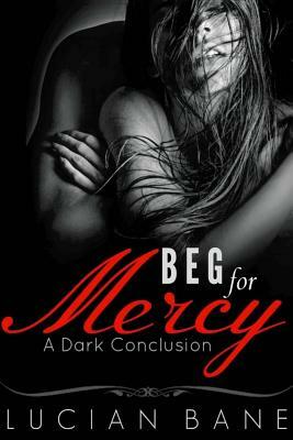 Beg For Mercy: A Dark Conclusion by Lucian Bane